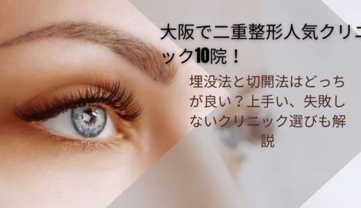 大阪で二重整形人気クリニック10院！埋没法と切開法はどっちが良い？上手い、失敗しないクリニック選びも解説